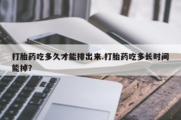 哪里有米非司酮片,打胎药吃多久才能排出来.打胎药吃多长时间能掉？