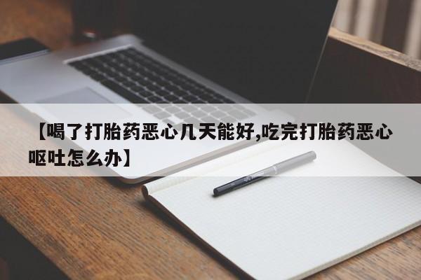哪里有米非司酮片,【喝了打胎药恶心几天能好,吃完打胎药恶心呕吐怎么办】