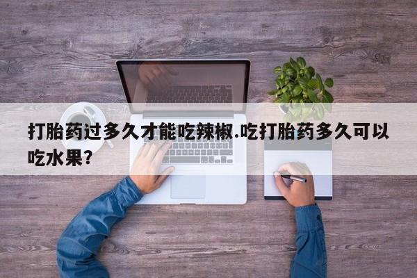 哪里有米非司酮片,打胎药过多久才能吃辣椒.吃打胎药多久可以吃水果？