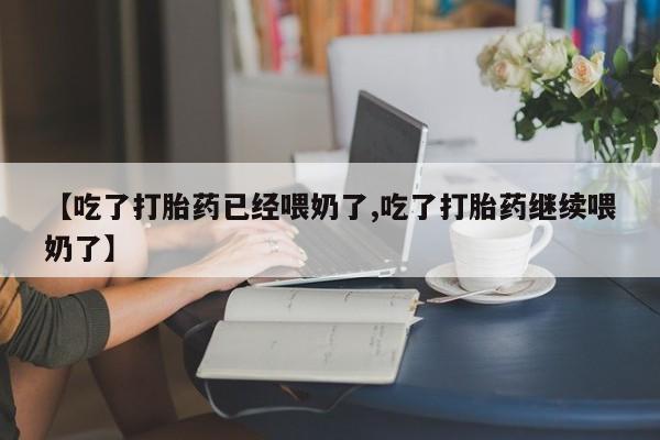 哪里有米非司酮片,【吃了打胎药已经喂奶了,吃了打胎药继续喂奶了】