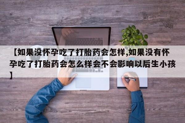 哪里有米非司酮片,【如果没怀孕吃了打胎药会怎样,如果没有怀孕吃了打胎药会怎么样会不会影响以后生小孩】