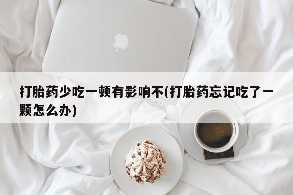 哪里有米非司酮片,打胎药少吃一顿有影响不(打胎药忘记吃了一颗怎么办)