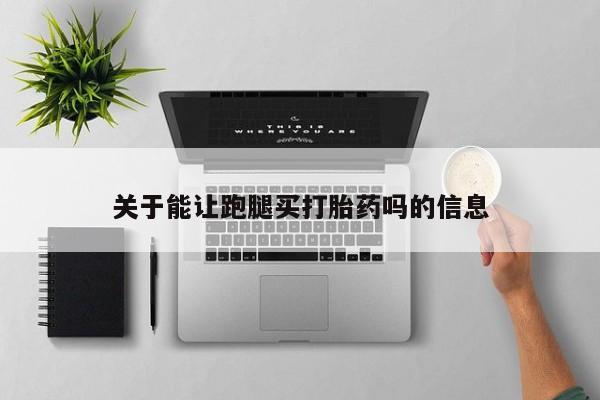 哪里有米非司酮片,关于能让跑腿买打胎药吗的信息