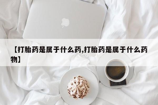 哪里有米非司酮片,【打胎药是属于什么药,打胎药是属于什么药物】