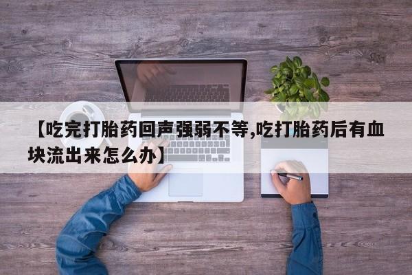 哪里有米非司酮片,【吃完打胎药回声强弱不等,吃打胎药后有血块流出来怎么办】