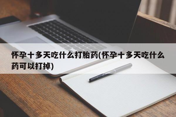 哪里有米非司酮片,怀孕十多天吃什么打胎药(怀孕十多天吃什么药可以打掉)