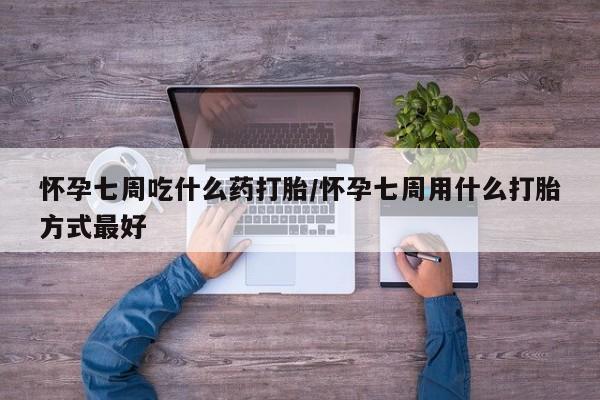 哪里有米非司酮片,怀孕七周吃什么药打胎/怀孕七周用什么打胎方式最好