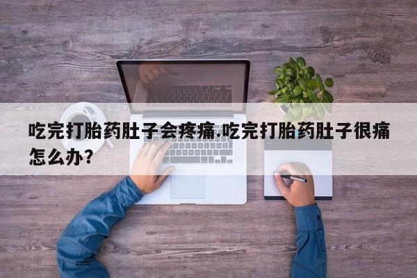哪里有米非司酮片,吃完打胎药肚子会疼痛.吃完打胎药肚子很痛怎么办？