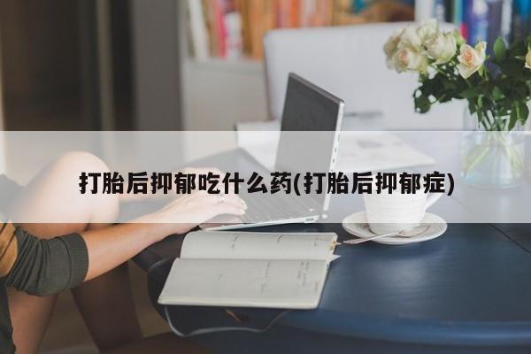 哪里有米非司酮片,打胎后抑郁吃什么药(打胎后抑郁症)
