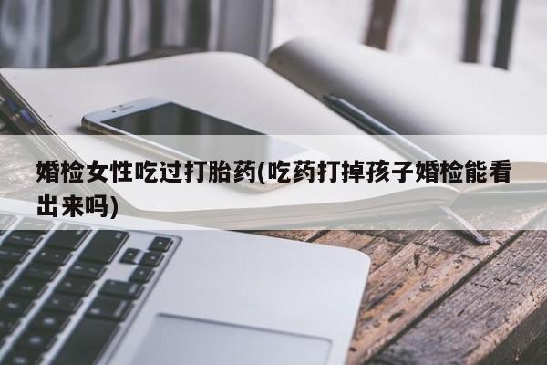 哪里有米非司酮片,婚检女性吃过打胎药(吃药打掉孩子婚检能看出来吗)