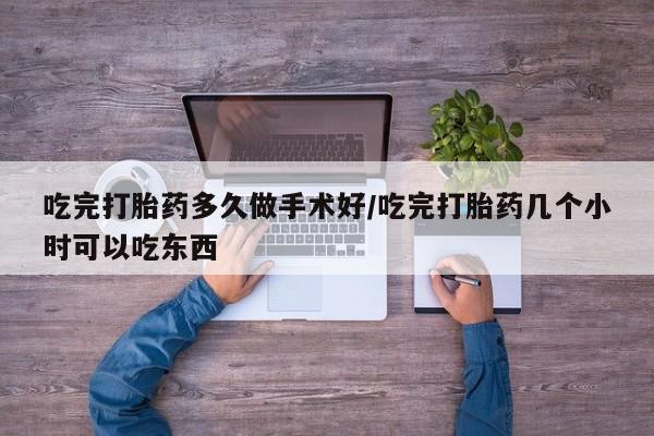 哪里有米非司酮片,吃完打胎药多久做手术好/吃完打胎药几个小时可以吃东西