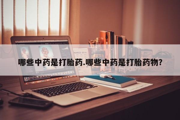 哪里有米非司酮片,哪些中药是打胎药.哪些中药是打胎药物？