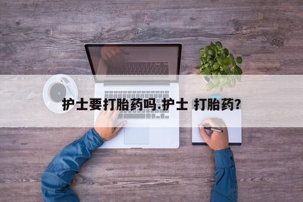 哪里有米非司酮片,护士要打胎药吗.护士 打胎药？