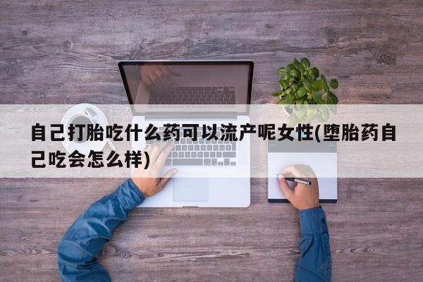 哪里有米非司酮片,自己打胎吃什么药可以流产呢女性(堕胎药自己吃会怎么样)