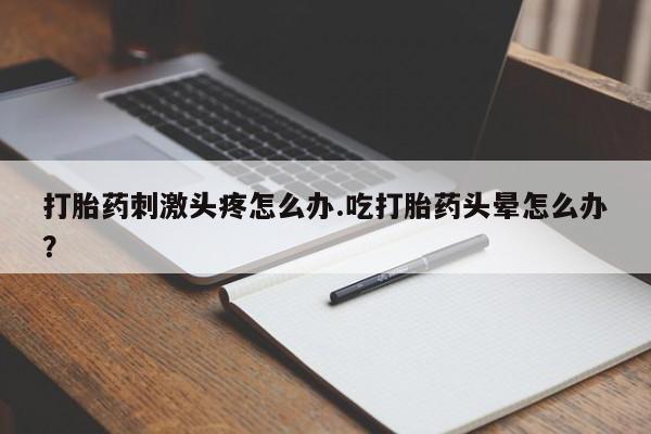 哪里有米非司酮片,打胎药刺激头疼怎么办.吃打胎药头晕怎么办？
