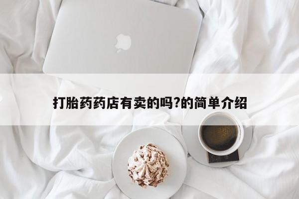 哪里有米非司酮片,打胎药药店有卖的吗?的简单介绍