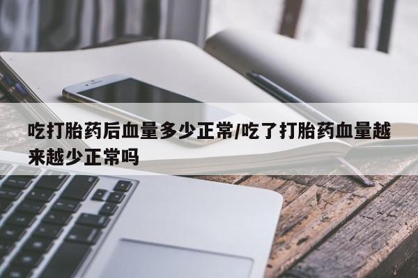 哪里有米非司酮片,吃打胎药后血量多少正常/吃了打胎药血量越来越少正常吗