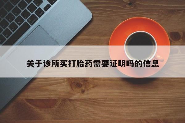 哪里有米非司酮片,关于诊所买打胎药需要证明吗的信息