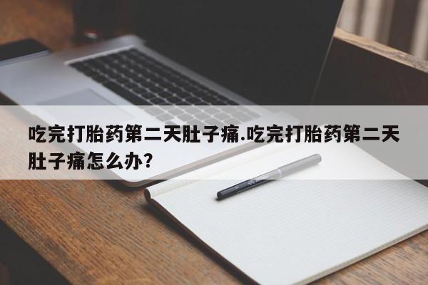 哪里有米非司酮片,吃完打胎药第二天肚子痛.吃完打胎药第二天肚子痛怎么办？