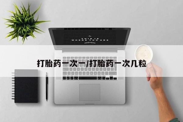 哪里有米非司酮片,打胎药一次一/打胎药一次几粒