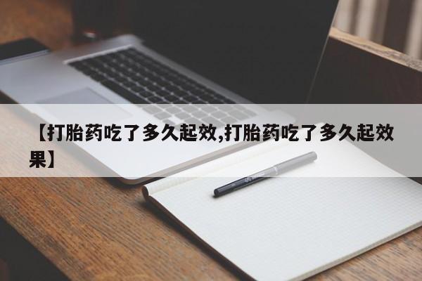 哪里有米非司酮片,【打胎药吃了多久起效,打胎药吃了多久起效果】