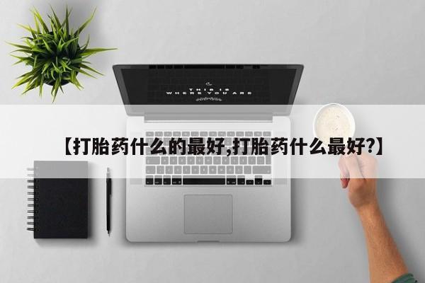 哪里有米非司酮片,【打胎药什么的最好,打胎药什么最好?】