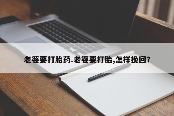 哪里有米非司酮片,老婆要打胎药.老婆要打胎,怎样挽回？