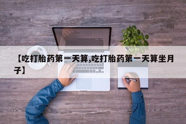 哪里有米非司酮片,【吃打胎药第一天算,吃打胎药第一天算坐月子】