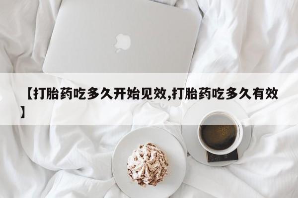 哪里有米非司酮片,【打胎药吃多久开始见效,打胎药吃多久有效】