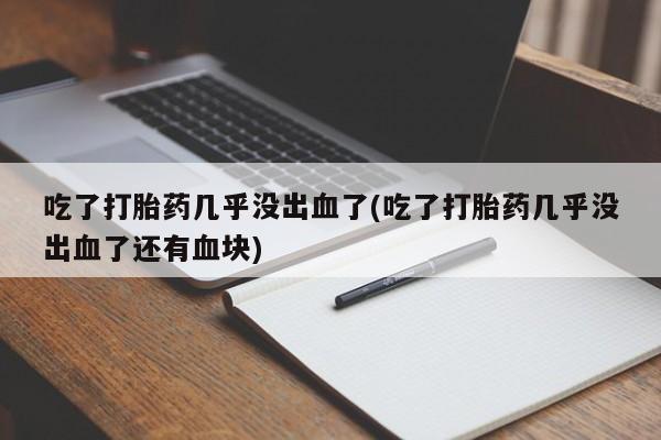 哪里有米非司酮片,吃了打胎药几乎没出血了(吃了打胎药几乎没出血了还有血块)