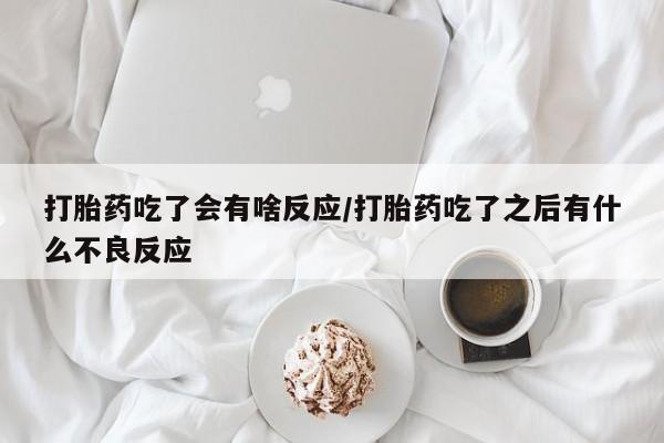 哪里有米非司酮片,打胎药吃了会有啥反应/打胎药吃了之后有什么不良反应