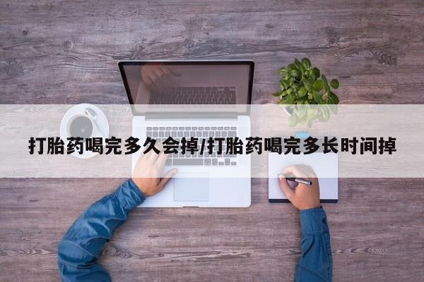 哪里有米非司酮片,打胎药喝完多久会掉/打胎药喝完多长时间掉