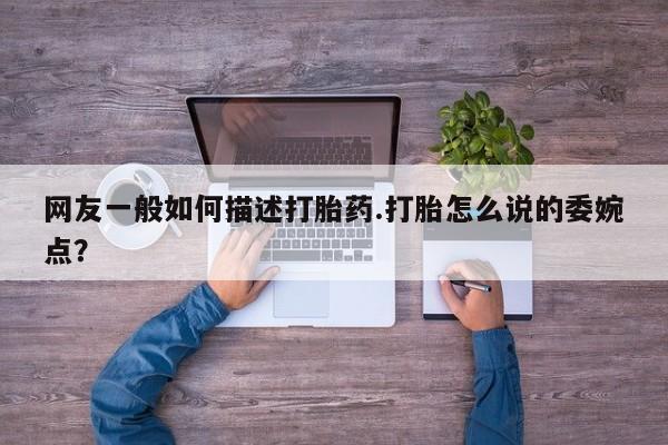 哪里有米非司酮片,网友一般如何描述打胎药.打胎怎么说的委婉点？