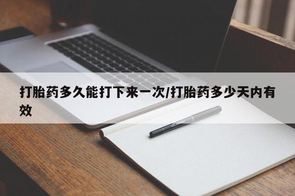 哪里有米非司酮片,打胎药多久能打下来一次/打胎药多少天内有效