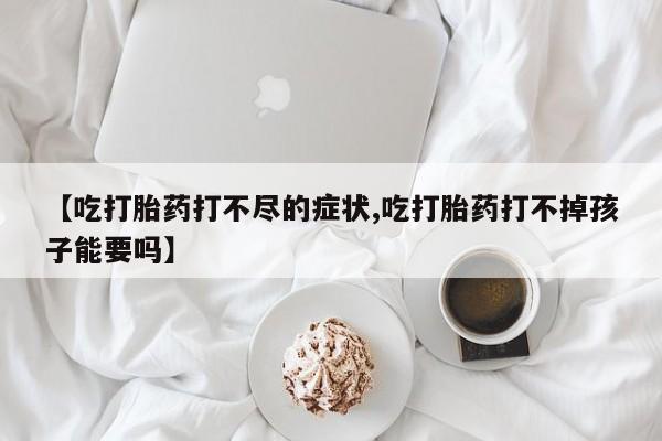 哪里有米非司酮片,【吃打胎药打不尽的症状,吃打胎药打不掉孩子能要吗】