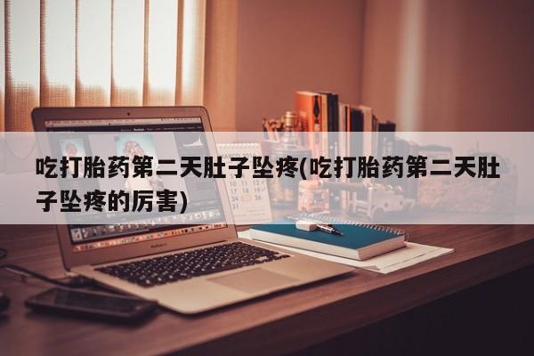 哪里有米非司酮片,吃打胎药第二天肚子坠疼(吃打胎药第二天肚子坠疼的厉害)