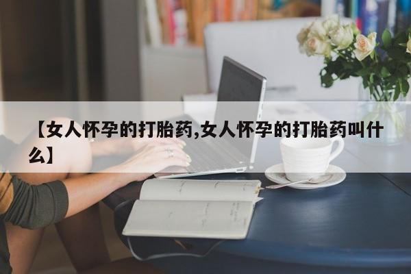 哪里有米非司酮片,【女人怀孕的打胎药,女人怀孕的打胎药叫什么】