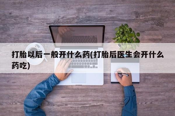 哪里有米非司酮片,打胎以后一般开什么药(打胎后医生会开什么药吃)