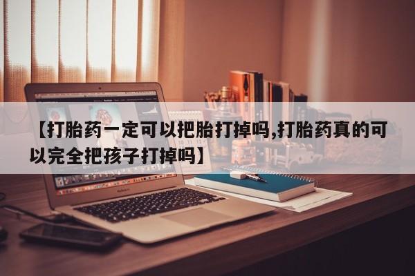 哪里有米非司酮片,【打胎药一定可以把胎打掉吗,打胎药真的可以完全把孩子打掉吗】