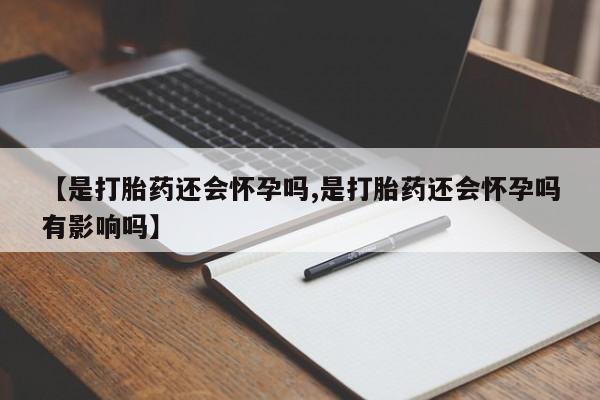 哪里有米非司酮片,【是打胎药还会怀孕吗,是打胎药还会怀孕吗有影响吗】
