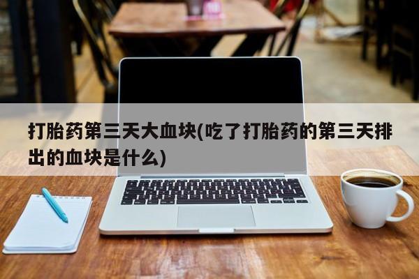 哪里有米非司酮片,打胎药第三天大血块(吃了打胎药的第三天排出的血块是什么)