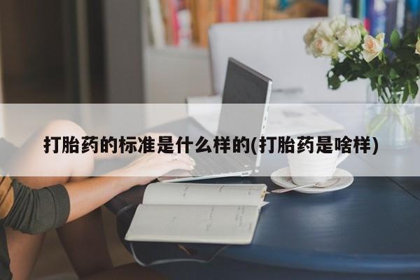 哪里有米非司酮片,打胎药的标准是什么样的(打胎药是啥样)