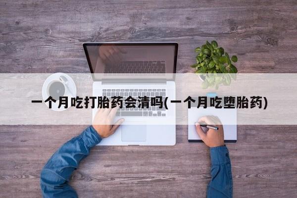 哪里有米非司酮片,一个月吃打胎药会清吗(一个月吃堕胎药)