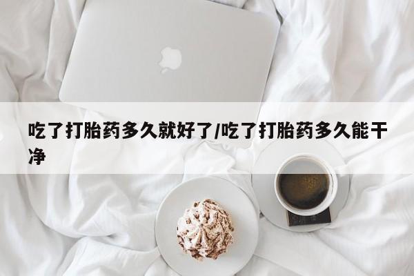哪里有米非司酮片,吃了打胎药多久就好了/吃了打胎药多久能干净