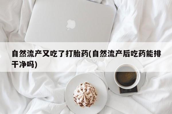 哪里有米非司酮片,自然流产又吃了打胎药(自然流产后吃药能排干净吗)