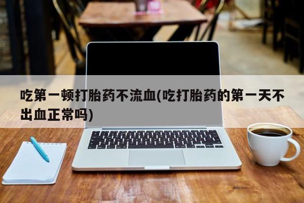 哪里有米非司酮片,吃第一顿打胎药不流血(吃打胎药的第一天不出血正常吗)