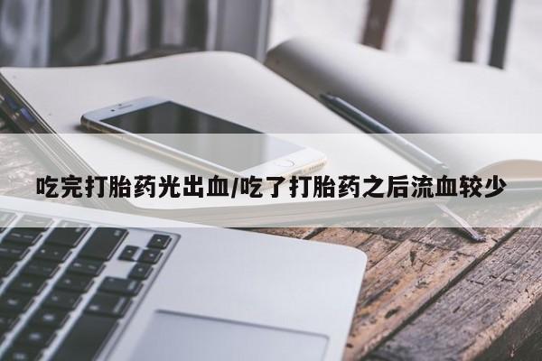 哪里有米非司酮片,吃完打胎药光出血/吃了打胎药之后流血较少