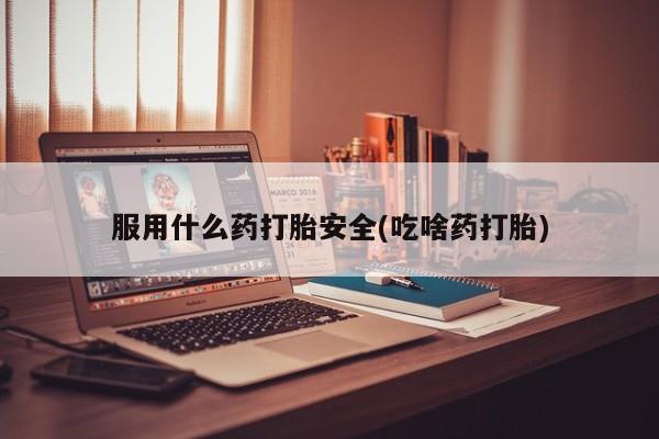 哪里有米非司酮片,服用什么药打胎安全(吃啥药打胎)