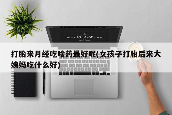 哪里有米非司酮片,打胎来月经吃啥药最好呢(女孩子打胎后来大姨妈吃什么好)