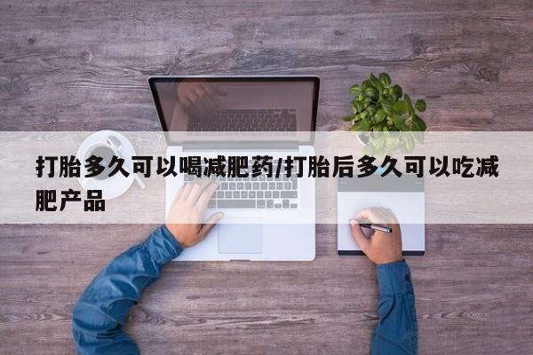 哪里有米非司酮片,打胎多久可以喝减肥药/打胎后多久可以吃减肥产品